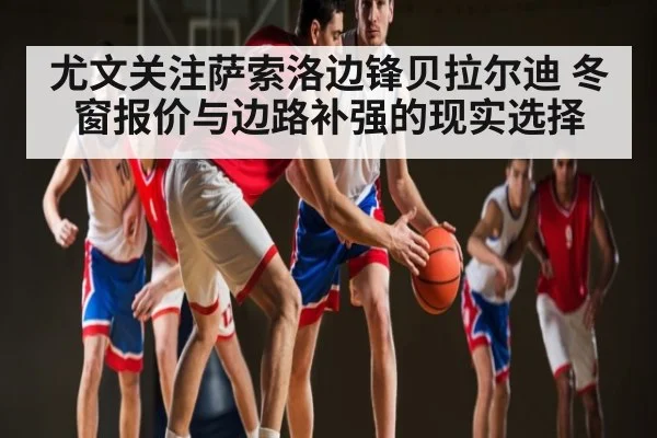 尤文关注萨索洛边锋贝拉尔迪 冬窗报价与边路补强的现实选择